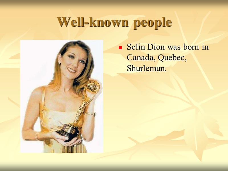 Well-known people  Selin Dion was born in Canada, Quebec, Shurlemun.